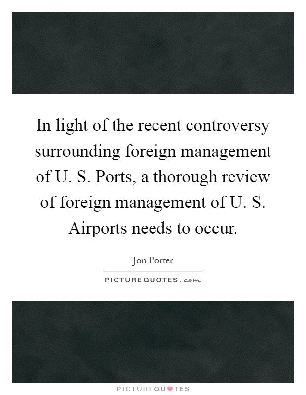 In light of the recent controversy surrounding foreign management of U. S. Ports, a thorough review of foreign management of U. S. Airports needs to occur Picture Quote #1