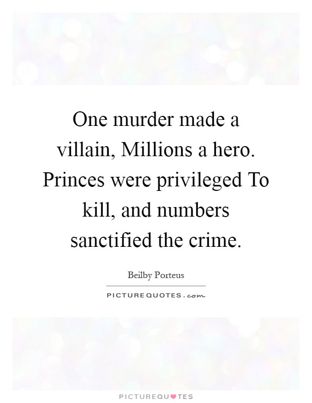One murder made a villain, Millions a hero. Princes were privileged To kill, and numbers sanctified the crime Picture Quote #1