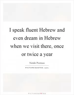 I speak fluent Hebrew and even dream in Hebrew when we visit there, once or twice a year Picture Quote #1