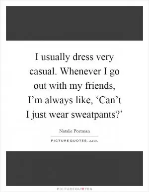 I usually dress very casual. Whenever I go out with my friends, I’m always like, ‘Can’t I just wear sweatpants?’ Picture Quote #1