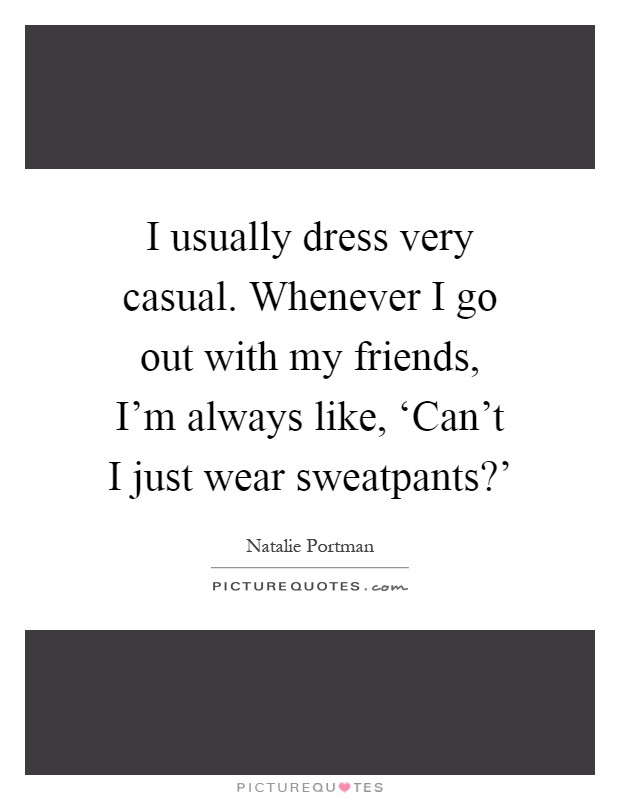 I usually dress very casual. Whenever I go out with my friends, I'm always like, ‘Can't I just wear sweatpants?' Picture Quote #1