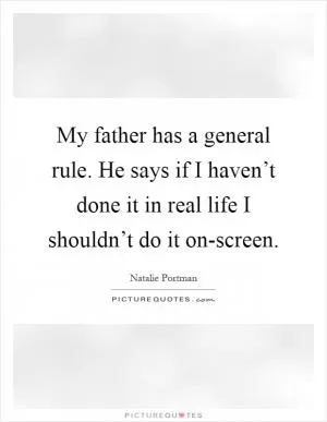 My father has a general rule. He says if I haven’t done it in real life I shouldn’t do it on-screen Picture Quote #1