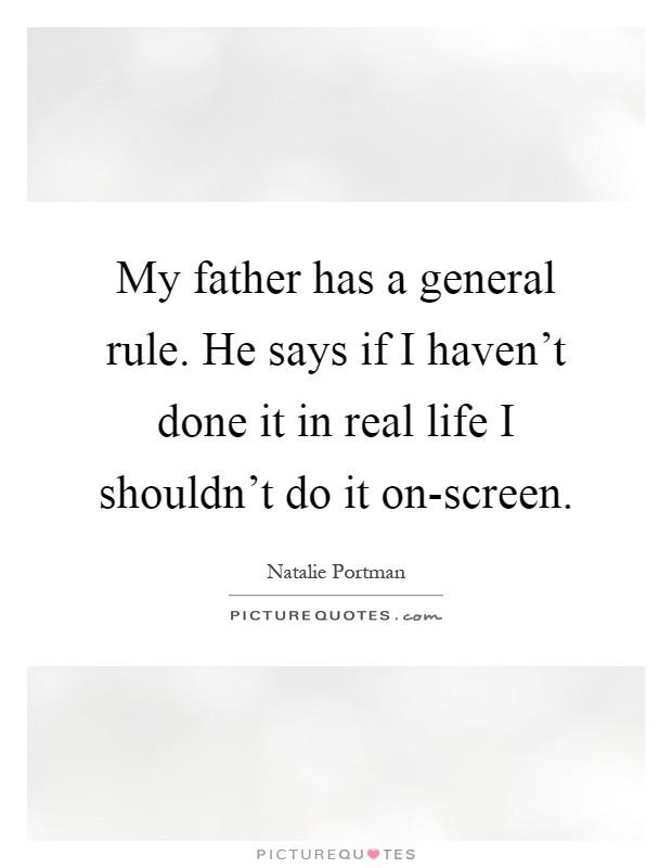 My father has a general rule. He says if I haven't done it in real life I shouldn't do it on-screen Picture Quote #1