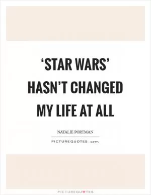 ‘Star Wars’ hasn’t changed my life at all Picture Quote #1