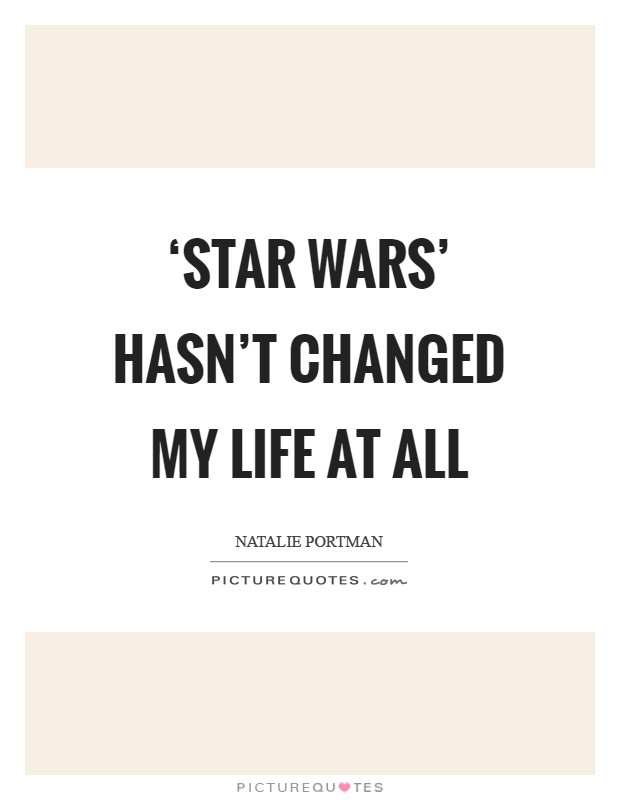 ‘Star Wars' hasn't changed my life at all Picture Quote #1