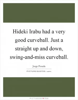 Hideki Irabu had a very good curveball. Just a straight up and down, swing-and-miss curveball Picture Quote #1