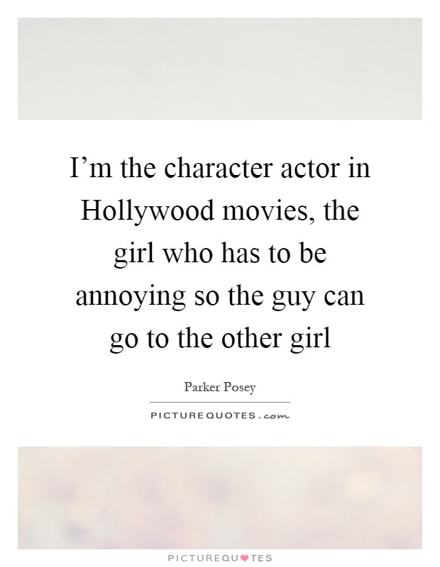 I'm the character actor in Hollywood movies, the girl who has to be annoying so the guy can go to the other girl Picture Quote #1