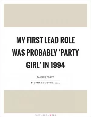 My first lead role was probably ‘Party Girl’ in 1994 Picture Quote #1