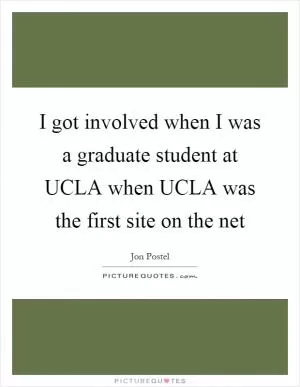 I got involved when I was a graduate student at UCLA when UCLA was the first site on the net Picture Quote #1