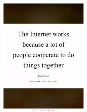 The Internet works because a lot of people cooperate to do things together Picture Quote #1