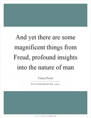And yet there are some magnificent things from Freud, profound insights into the nature of man Picture Quote #1