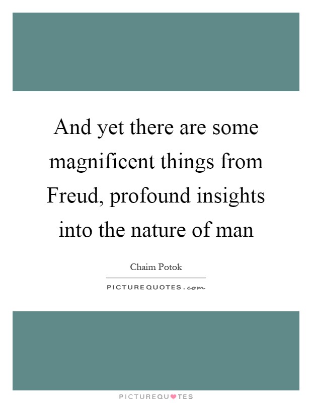 And yet there are some magnificent things from Freud, profound insights into the nature of man Picture Quote #1