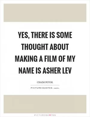 Yes, there is some thought about making a film of My Name Is Asher Lev Picture Quote #1