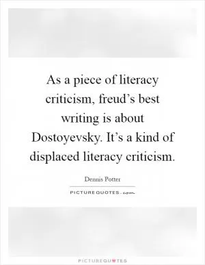 As a piece of literacy criticism, freud’s best writing is about Dostoyevsky. It’s a kind of displaced literacy criticism Picture Quote #1