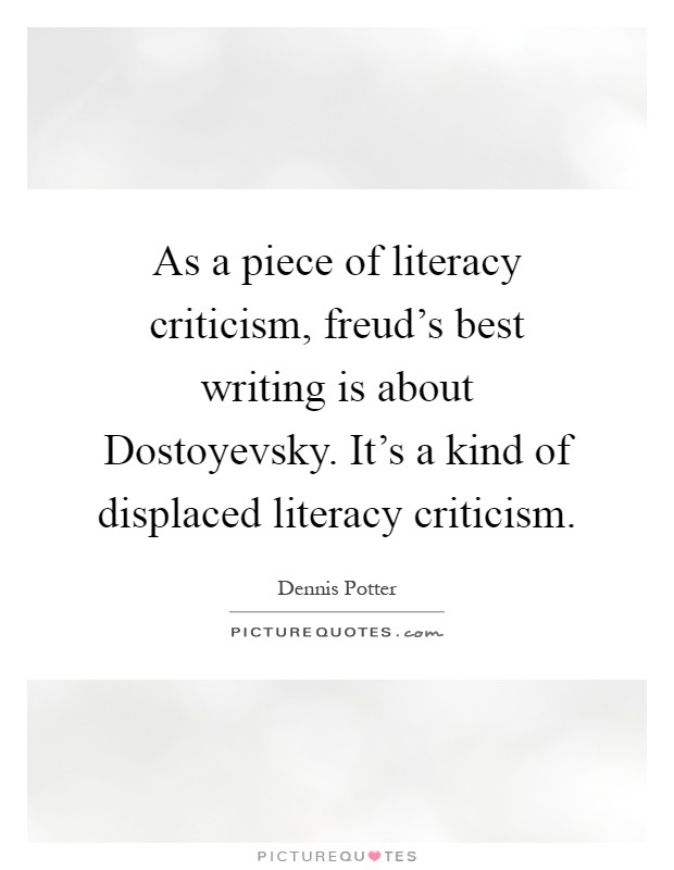 As a piece of literacy criticism, freud's best writing is about Dostoyevsky. It's a kind of displaced literacy criticism Picture Quote #1