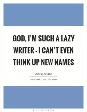 God, I’m such a lazy writer - I can’t even think up new names Picture Quote #1