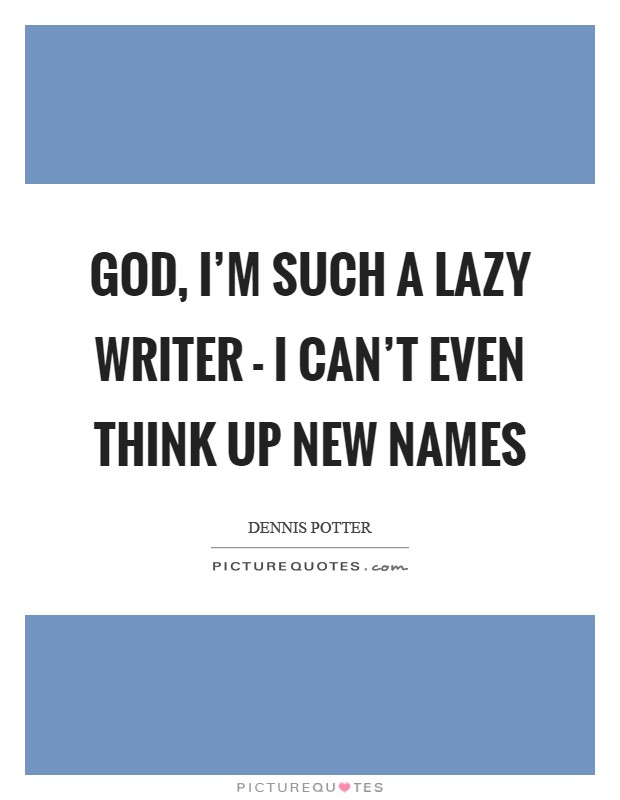 God, I'm such a lazy writer - I can't even think up new names Picture Quote #1