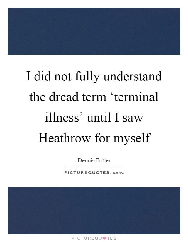 I did not fully understand the dread term ‘terminal illness' until I saw Heathrow for myself Picture Quote #1