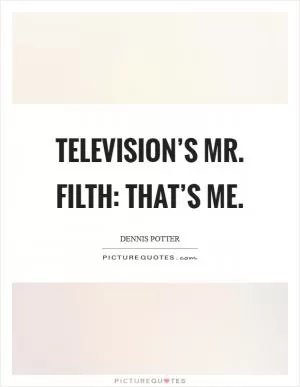 Television’s Mr. Filth: that’s me Picture Quote #1