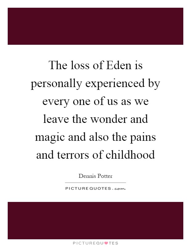 The loss of Eden is personally experienced by every one of us as we leave the wonder and magic and also the pains and terrors of childhood Picture Quote #1