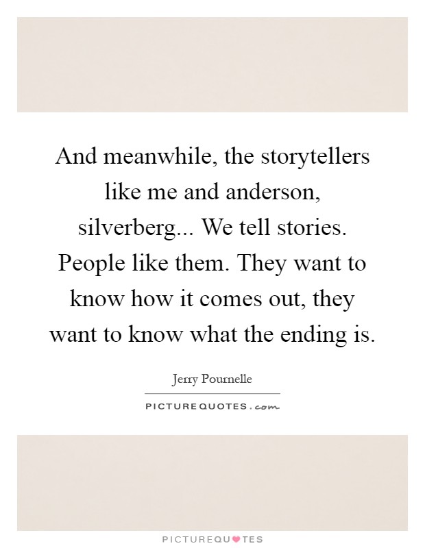 And meanwhile, the storytellers like me and anderson, silverberg... We tell stories. People like them. They want to know how it comes out, they want to know what the ending is Picture Quote #1