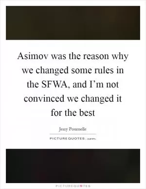 Asimov was the reason why we changed some rules in the SFWA, and I’m not convinced we changed it for the best Picture Quote #1