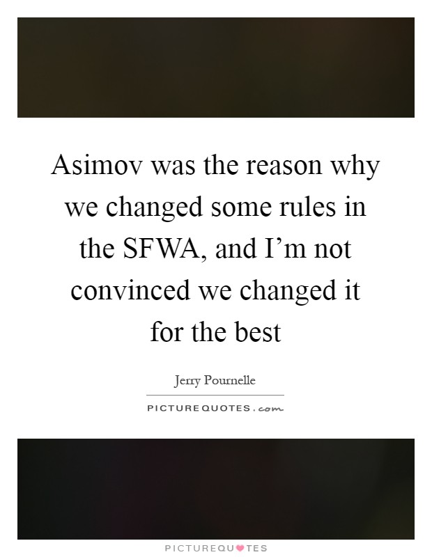 Asimov was the reason why we changed some rules in the SFWA, and I'm not convinced we changed it for the best Picture Quote #1