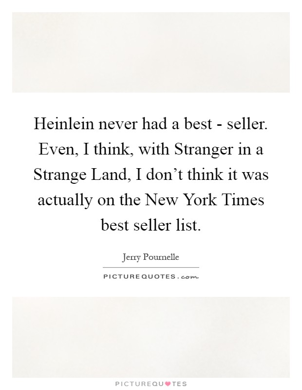 Heinlein never had a best - seller. Even, I think, with Stranger in a Strange Land, I don't think it was actually on the New York Times best seller list Picture Quote #1