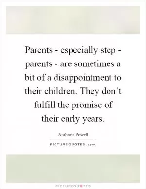 Parents - especially step - parents - are sometimes a bit of a disappointment to their children. They don’t fulfill the promise of their early years Picture Quote #1