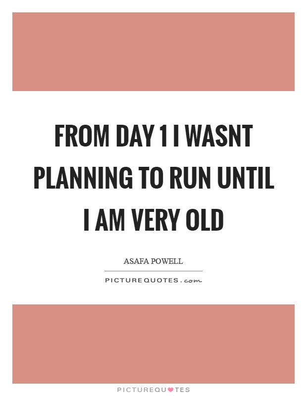 From Day 1 I wasnt planning to run until I am very old Picture Quote #1