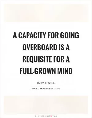 A capacity for going overboard is a requisite for a full-grown mind Picture Quote #1