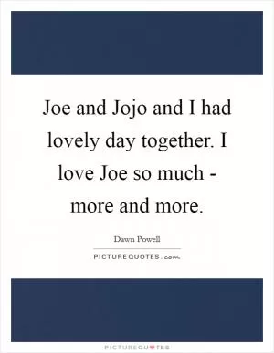Joe and Jojo and I had lovely day together. I love Joe so much - more and more Picture Quote #1