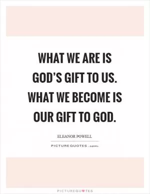 What we are is God’s gift to us. What we become is our gift to God Picture Quote #1