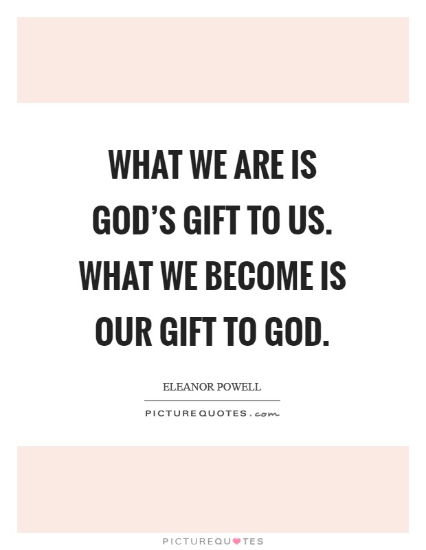 What we are is God's gift to us. What we become is our gift to God Picture Quote #1