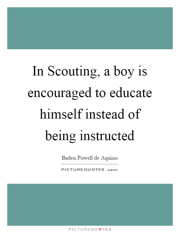 In Scouting, a boy is encouraged to educate himself instead of being instructed Picture Quote #1