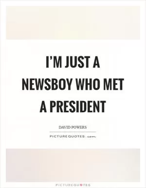 I’m just a newsboy who met a President Picture Quote #1