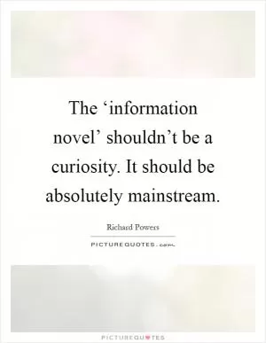 The ‘information novel’ shouldn’t be a curiosity. It should be absolutely mainstream Picture Quote #1