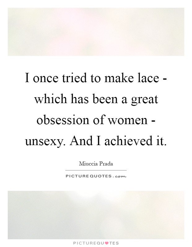 I once tried to make lace - which has been a great obsession of women - unsexy. And I achieved it Picture Quote #1