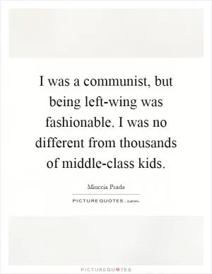 I was a communist, but being left-wing was fashionable. I was no different from thousands of middle-class kids Picture Quote #1