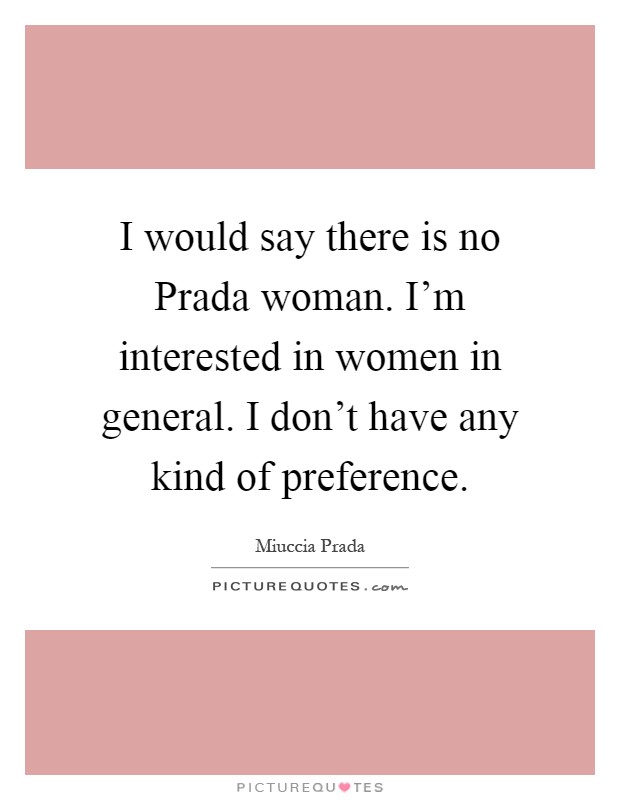 I would say there is no Prada woman. I'm interested in women in general. I don't have any kind of preference Picture Quote #1