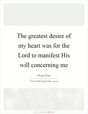 The greatest desire of my heart was for the Lord to manifest His will concerning me Picture Quote #1