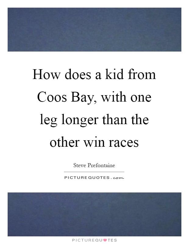 How does a kid from Coos Bay, with one leg longer than the other win races Picture Quote #1