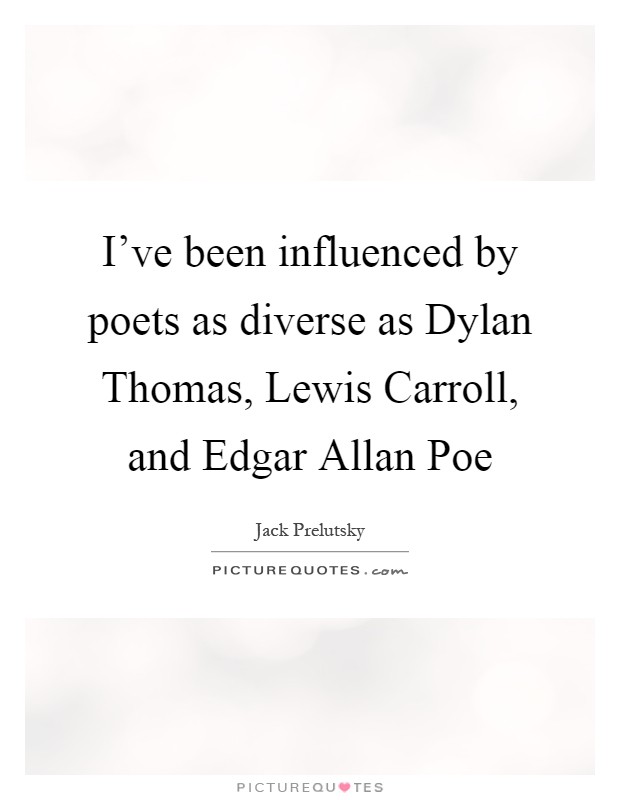 I've been influenced by poets as diverse as Dylan Thomas, Lewis Carroll, and Edgar Allan Poe Picture Quote #1