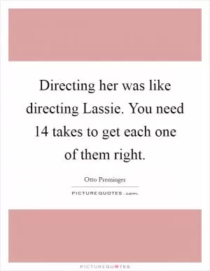 Directing her was like directing Lassie. You need 14 takes to get each one of them right Picture Quote #1