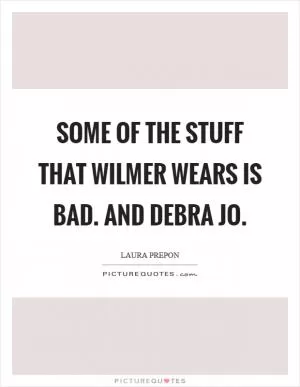 Some of the stuff that Wilmer wears is bad. And Debra Jo Picture Quote #1