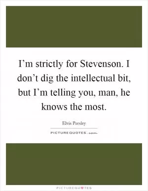 I’m strictly for Stevenson. I don’t dig the intellectual bit, but I’m telling you, man, he knows the most Picture Quote #1