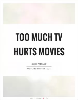 Too much TV hurts movies Picture Quote #1