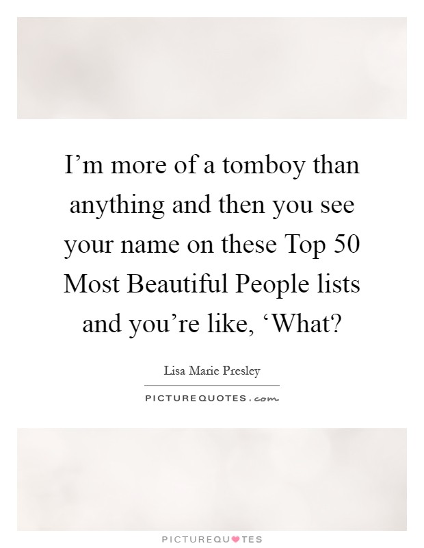 I'm more of a tomboy than anything and then you see your name on these Top 50 Most Beautiful People lists and you're like, ‘What? Picture Quote #1