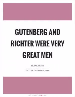 Gutenberg and Richter were very great men Picture Quote #1
