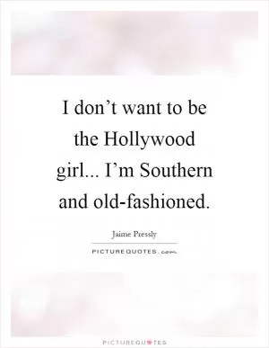 I don’t want to be the Hollywood girl... I’m Southern and old-fashioned Picture Quote #1
